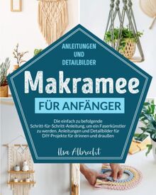 Makramee für Anfänger: Die einfach zu befolgende Schritt-für-Schritt-Anleitung, um ein Faserkünstler zu werden. Anleitungen und Detailbilder für DIY-Projekte für drinnen und draußen