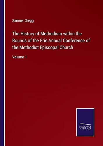 The History of Methodism within the Bounds of the Erie Annual Conference of the Methodist Episcopal Church: Volume 1