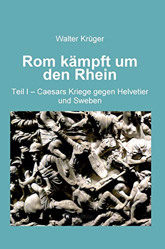 Rom kämpft um den Rhein: Teil 1 - Caesars Kriege gegen Helvetier und Sweben