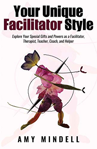 Amy Mindell Your Unique Facilitator Style, Explore Your Special Gifts And Powers As A Facilitator, Therapist, Teacher, Coach, And Helper