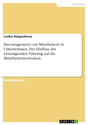 Encouragement von Mitarbeitern in Unternehmen. Der Einfluss der ermutigenden Führung auf die Mitarbeitermotivation