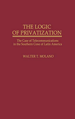 The Logic of Privatization: The Case of Telecommunications in the Southern Cone of Latin America (Contributions in Economics & Economic History)