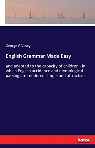 English Grammar Made Easy: and adapted to the capacity of children - in which English accidence and etymological parsing are rendered simple and attractive