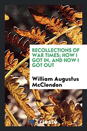 Recollections of war times; how I got in, and how I got out