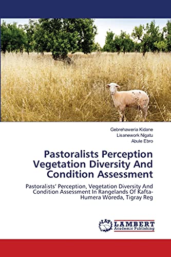 Pastoralists Perception Vegetation Diversity And Condition Assessment: Pastoralists’ Perception, Vegetation Diversity And Condition Assessment In Rangelands Of Kafta-Humera Woreda, Tigray Reg