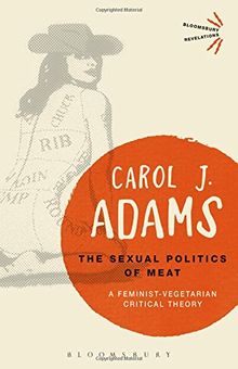 The Sexual Politics of Meat: A Feminist-Vegetarian Critical Theory (Bloomsbury Revelations)