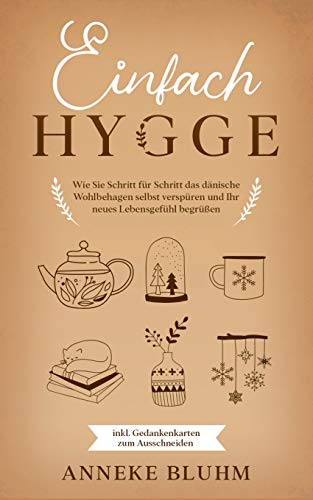 Einfach Hygge: Wie Sie Schritt für Schritt das dänische Wohlbehagen selbst verspüren und Ihr neues Lebensgefühl begrüßen - inkl. Gedankenkarten zum Ausschneiden