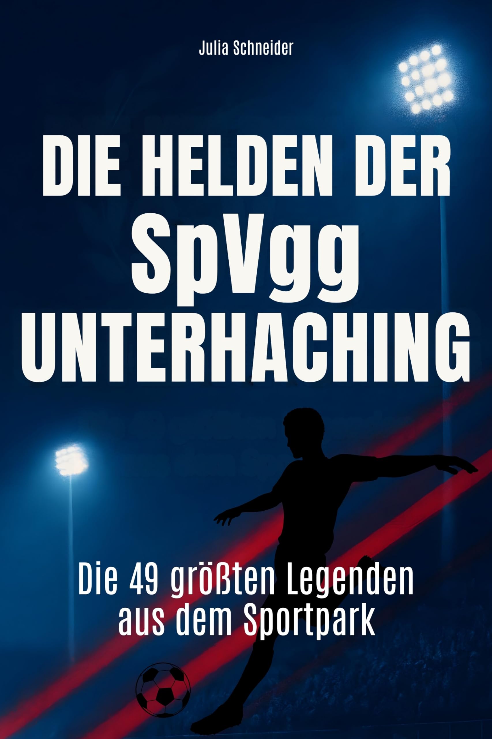 Die Helden der SpVgg Unterhaching: Die 49 größten Legenden aus dem Sportpark
