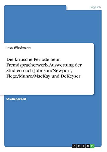 Die kritische Periode beim Fremdspracherwerb. Auswertung der Studien nach Johnson/Newport, Flege/Munro/MacKay und DeKeyser