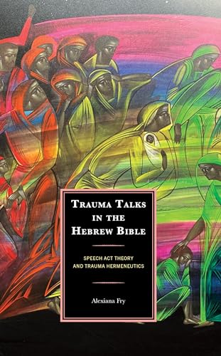 Alexiana Fry Trauma Talks In The Hebrew Bible, Speech Act Theory And Trauma Hermeneutics