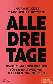 Alle drei Tage: Warum Männer Frauen töten und was wir dagegen tun müssen - Ein SPIEGEL-Buch