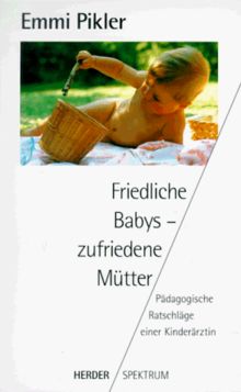 Friedliche Babys, zufriedene Mütter. Pädagogische Ratschläge einer Kinderärztin.