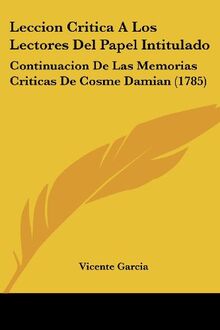 Leccion Critica A Los Lectores Del Papel Intitulado: Continuacion De Las Memorias Criticas De Cosme Damian (1785)