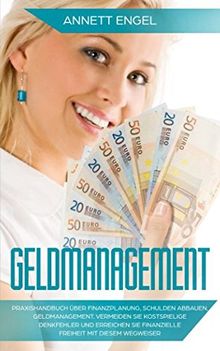 Geldmanagement: Praxishandbuch über Finanzplanung, Schulden abbauen, Geldmanagement. Vermeiden Sie kostspielige Denkfehler und erreichen Sie finanzielle Freiheit mit diesem Wegweiser