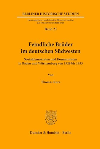 Feindliche Brüder im deutschen Südwesten.: Sozialdemokraten und Kommunisten in Baden und Württemberg von 1928 bis 1933. (Berliner Historische Studien, Band 23)