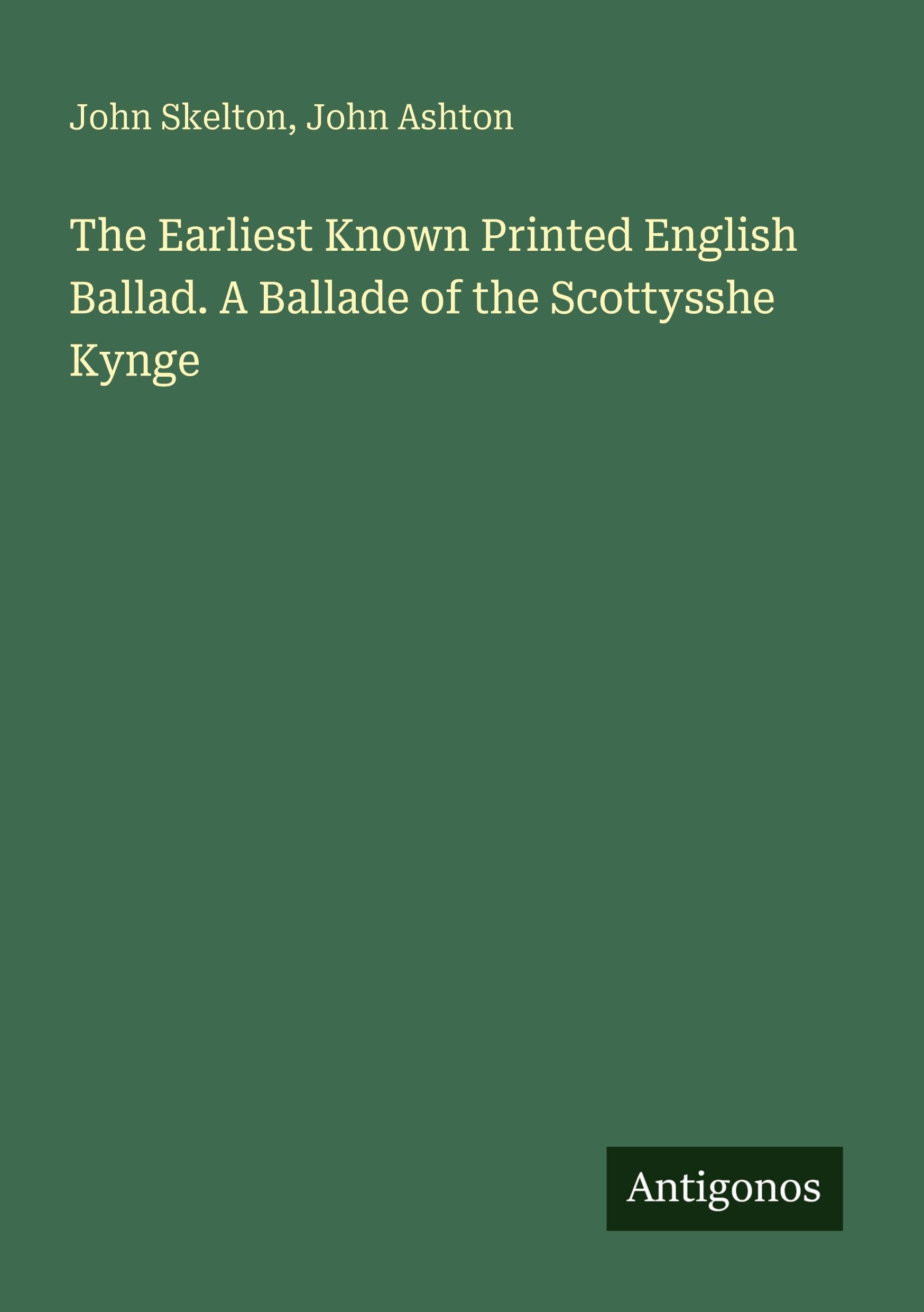 The Earliest Known Printed English Ballad. A Ballade of the Scottysshe Kynge
