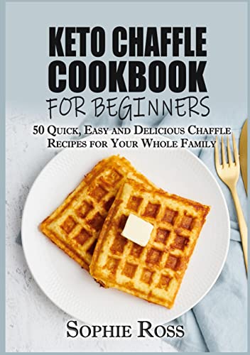Keto Chaffle Cookbook for beginners: 50 Quick, Easy and Delicious Chaffle Recipes for Your Whole Family