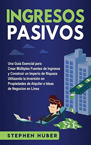 Ingresos pasivos: Una guía esencial para crear múltiples fuentes de ingresos y construir un imperio de riqueza utilizando la inversión en propiedades de alquiler e ideas de negocios en línea