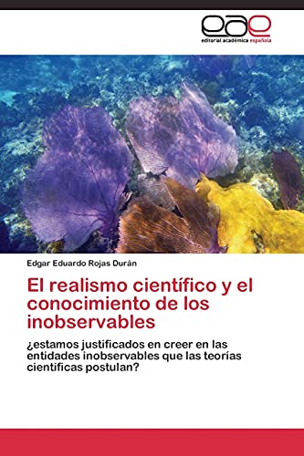 El realismo científico y el conocimiento de los inobservables: ¿estamos justificados en creer en las entidades inobservables que las teorías científicas postulan?