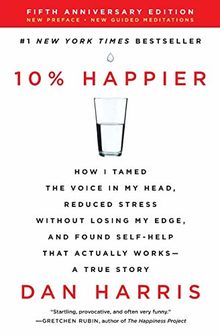 10% Happier Revised Edition: How I Tamed the Voice in My Head, Reduced Stress Without Losing My Edge, and Found Self-Help That Actually Works--A True Story