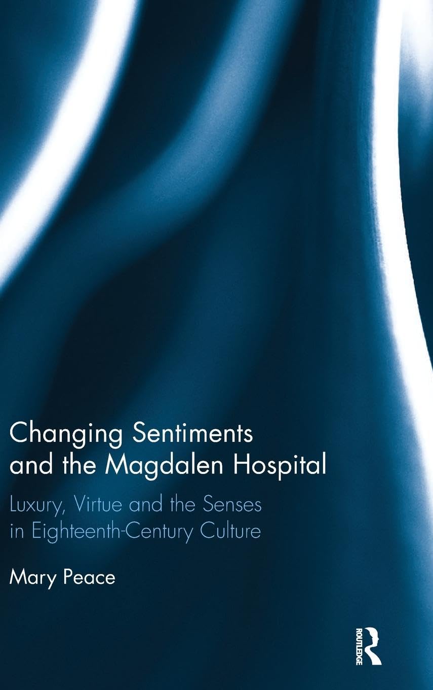 Changing Sentiments and the Magdalen Hospital: Luxury, Virtue and the Senses in Eighteenth-Century Culture