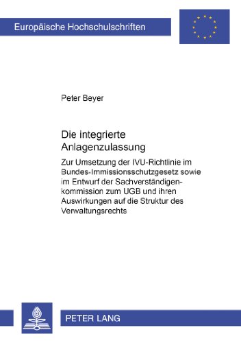 Die integrierte Anlagenzulassung: Zur Umsetzung der IVU-Richtlinie im Bundes-Immissionsschutzgesetz sowie im Entwurf der Sachverständigenkommission ... / Publications Universitaires Européennes)