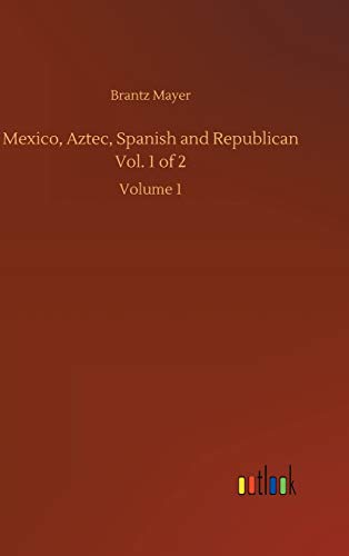 Mexico, Aztec, Spanish and Republican Vol. 1 of 2: Volume 1