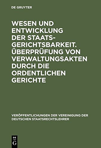 Wesen und Entwicklung der Staatsgerichtsbarkeit. Überprüfung von Verwaltungsakten durch die ordentlichen Gerichte: Verhandlungen der Tagung der ... der Deutschen Staatsrechtslehrer, Band 5)