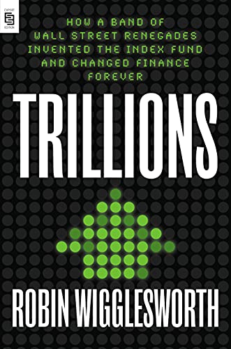 Trillions: How a Band of Wall Street Renegades Invented the Index Fund and Changed Finance Forever