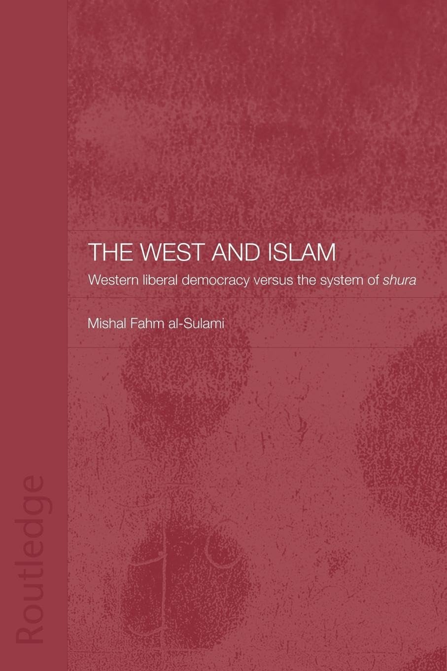 The West and Islam: Western Liberal Democracy versus the System of Shura (Routledge Islamic Studies)