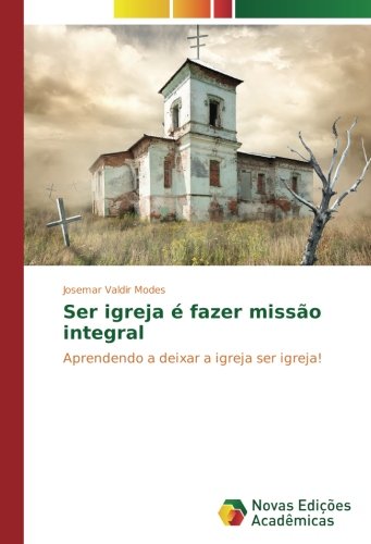 Ser igreja é fazer missão integral: Aprendendo a deixar a igreja ser igreja!