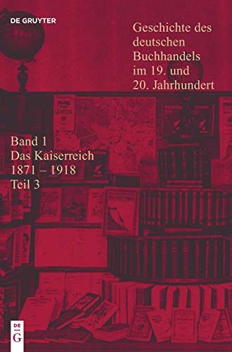 Geschichte des deutschen Buchhandels im 19. und 20. Jahrhundert. Das Kaiserreich 1871-1918 / Geschichte des deutschen Buchhandels im 19. und 20. ... Band 1: Das Kaiserreich 1871-1918. Teilband 3