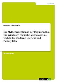 Die Mythenrezeption in der Populärkultur. Die griechisch-römische Mythologie als Vorbild für moderne Literatur und Fantasy-Film