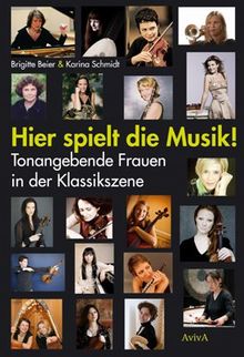 Hier spielt die Musik!: Tonangebende Frauen in der Klassikszene