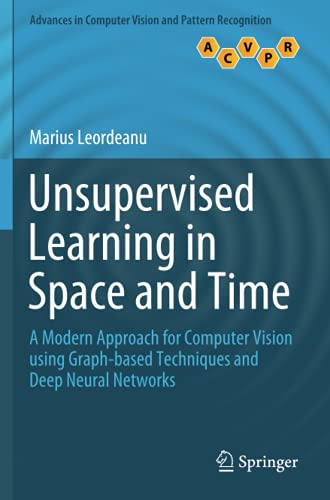 Unsupervised Learning in Space and Time: A Modern Approach for Computer Vision using Graph-based Techniques and Deep Neural Networks (Advances in Computer Vision and Pattern Recognition)