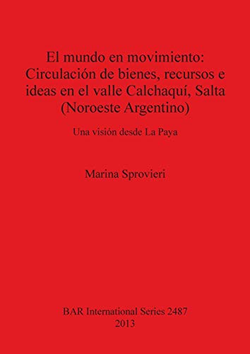 El mundo en movimiento: Circulación de bienes, recursos e ideas en el valle Calchaquí, Salta (Noroeste Argentino): Una visión desde La Paya (BAR International)