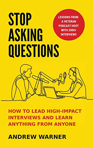 Andrew Warner Stop Asking Questions, How To Lead High-Impact Interviews And Learn Anything From Anyone