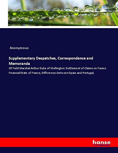 Supplementary Despatches, Correspondence and Memoranda: Of Field Marshal Arthur Duke of Wellington: Settlement of Claims on France Financial State of France; Differences between Spain and Portugal;