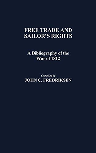 Free Trade and Sailors' Rights: A Bibliography of the War of 1812 (Bibliographies and Indexes in American History, Band 2)