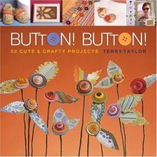 Button! Button!: 50 Cute & Crafty Projects: 50 Cute and Crafty Projects