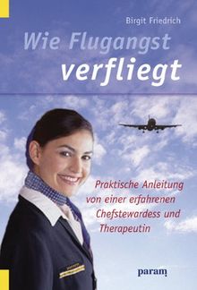 Wie Flugangst verfliegt: Praktische Anleitung von einer erfahrenen Chefstewardess und Therapeutin