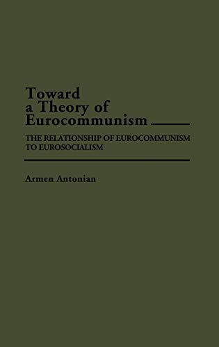 Toward a Theory of Eurocommunism: The Relationship of Eurocommunism to Eurosocialism (Contributions in Political Science)