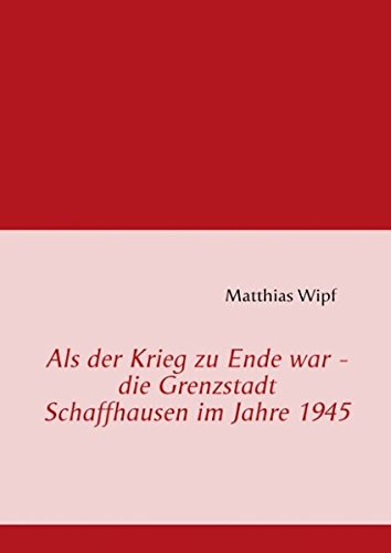Als der Krieg zu Ende war - die Grenzstadt Schaffhausen im Jahre 1945