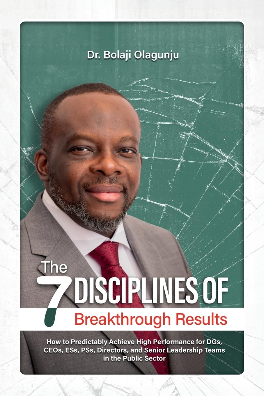 The Seven Disciplines of Breakthrough Results: How to Predictably Achieve High Performance for DGs, CEOs, ESs, PSs, Directors, and Senior Leadership Teams in the Public Sector
