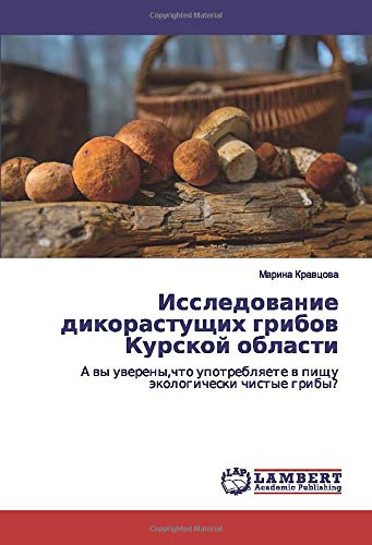 Исследование дикорастущих грибов Курской области: А вы уверены,что употребляете в пищу экологически чистые грибы?: A wy uwereny,chto upotreblqete w pischu äkologicheski chistye griby?
