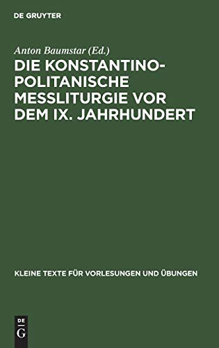 Die konstantinopolitanische Messliturgie vor dem IX. Jahrhundert: Übersichtliche Zusammenstellung des wichtigsten Quellenmaterials (Kleine Texte für Vorlesungen und Übungen, 35, Band 35)