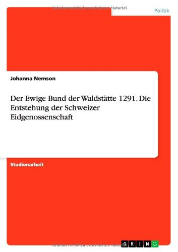 Der Ewige Bund der Waldstätte 1291. Die Entstehung der Schweizer Eidgenossenschaft