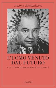 L'uomo venuto dal futuro. La vita visionaria di John Von Neumann (La collana dei casi)