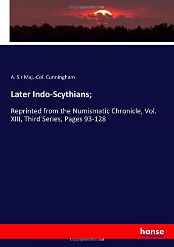 Later Indo-Scythians;: Reprinted from the Numismatic Chronicle, Vol. XIII, Third Series, Pages 93-128