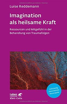 Imagination als heilsame Kraft: Ressourcen und Mitgefühl in der Behandlung von Traumafolgen (Leben lernen)